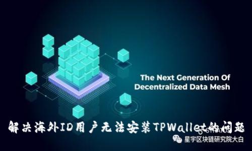 解决海外ID用户无法安装TPWallet的问题