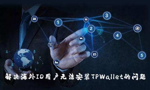 解决海外ID用户无法安装TPWallet的问题