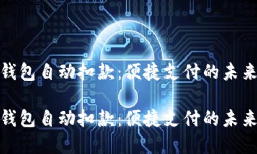 数字钱包自动扣款：便捷支付的未来趋势

数字钱包自动扣款：便捷支付的未来趋势