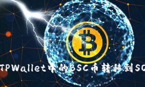 如何将TPWallet中的BSC币转移到SOL网络？