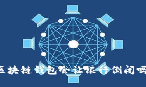 区块链钱包会让银行倒闭吗？