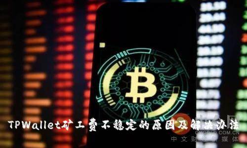 TPWallet矿工费不稳定的原因及解决办法