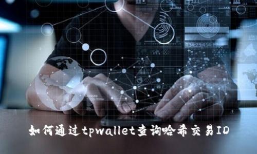 如何通过tpwallet查询哈希交易ID