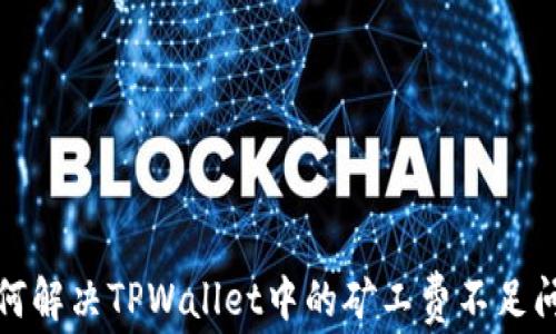 
如何解决TPWallet中的矿工费不足问题