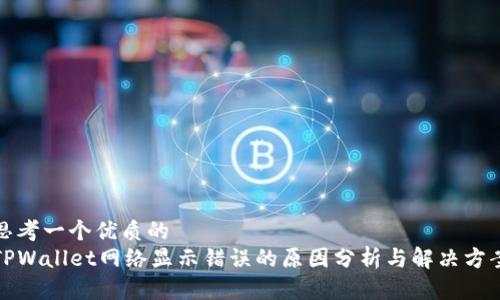 思考一个优质的
TPWallet网络显示错误的原因分析与解决方案