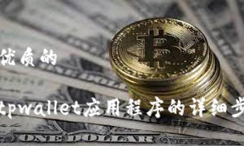 思考一个优质的

彻底卸载tpwallet应用程序的详细步骤与技巧