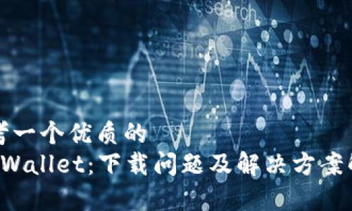 思考一个优质的  
 TPWallet：下载问题及解决方案解析