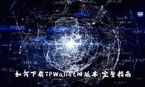 如何下载TPWallet旧版本：完整指南