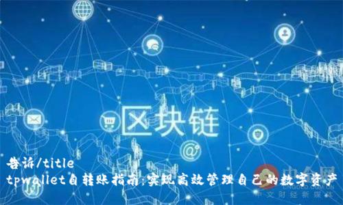 告诉/title 
tpwallet自转账指南：实现高效管理自己的数字资产