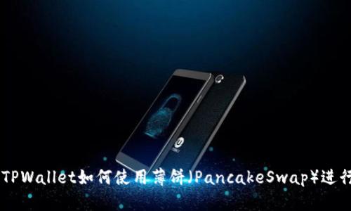 新版TPWallet如何使用薄饼（PancakeSwap）进行交易