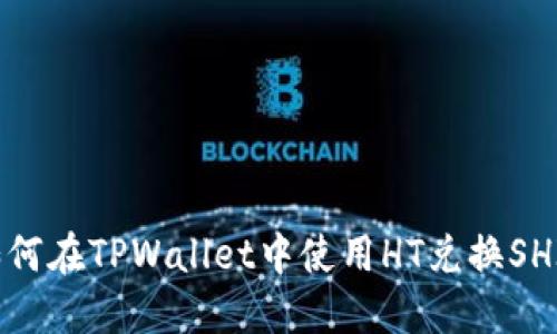 如何在TPWallet中使用HT兑换SHIB